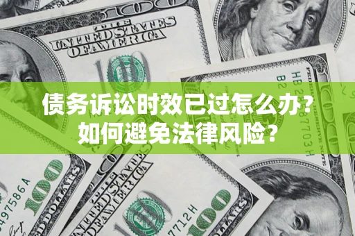 武汉债务诉讼时效已过怎么办？如何避免法律风险？