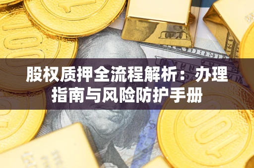 武汉股权质押全流程解析：办理指南与风险防护手册