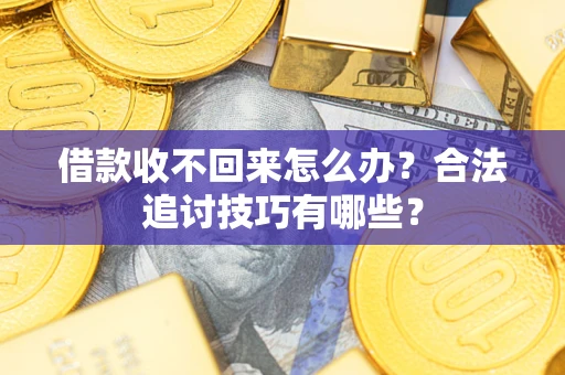 武汉借款收不回来怎么办？合法追讨技巧有哪些？