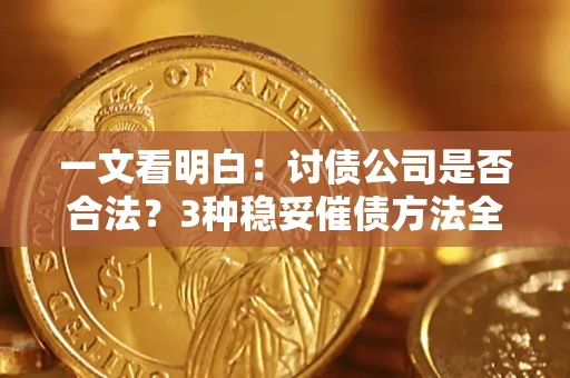 武汉一文看明白：讨债公司是否合法？3种稳妥催债方法全解析