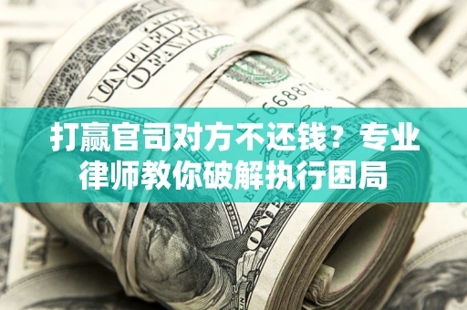 武汉打赢官司对方不还钱？专业律师教你破解执行困局