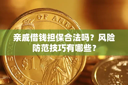济南亲戚借钱担保合法吗？风险防范技巧有哪些？