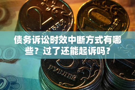 济南债务诉讼时效中断方式有哪些？过了还能起诉吗？