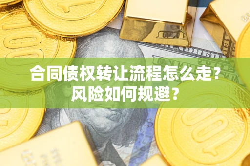 武汉合同债权转让流程怎么走？风险如何规避？