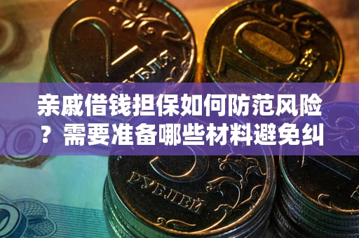武汉亲戚借钱担保如何防范风险？需要准备哪些材料避免纠纷？