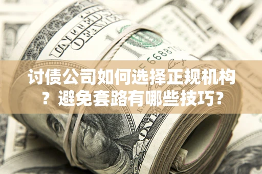 武汉讨债公司如何选择正规机构？避免套路有哪些技巧？