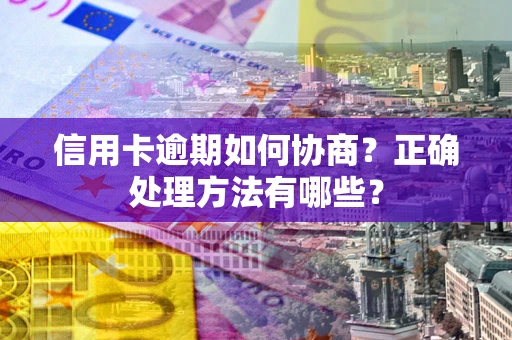 武汉信用卡逾期如何协商？正确处理方法有哪些？