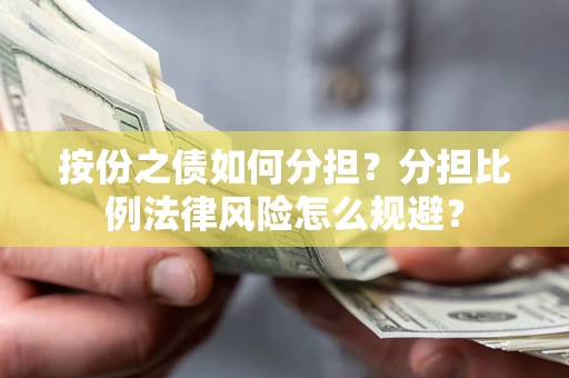 武汉按份之债如何分担？分担比例法律风险怎么规避？