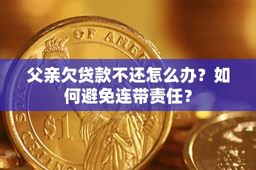 武汉父亲欠贷款不还怎么办？如何避免连带责任？