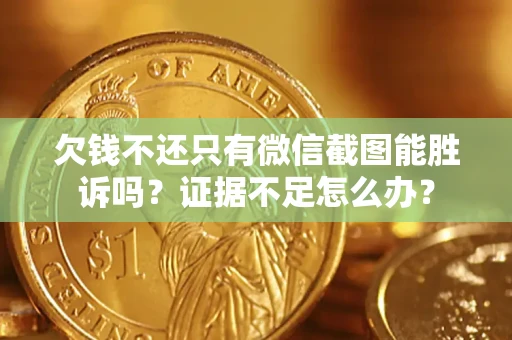 武汉欠钱不还只有微信截图能胜诉吗？证据不足怎么办？