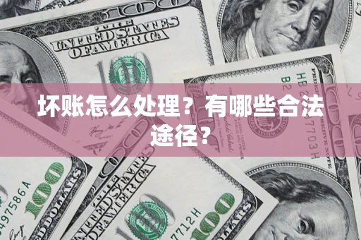武汉坏账怎么处理？有哪些合法途径？