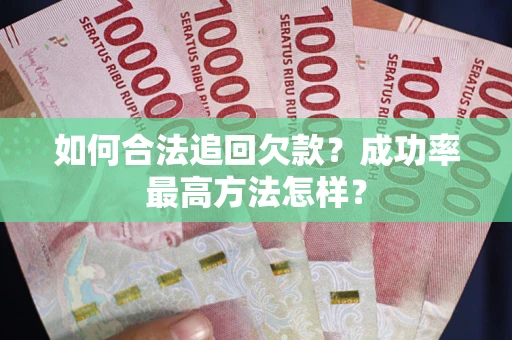 武汉如何合法追回欠款？成功率最高方法怎样？