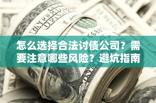 武汉怎么选择合法讨债公司？需要注意哪些风险？避坑指南来了！