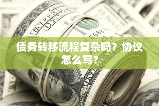 武汉债务转移流程复杂吗？协议怎么写？