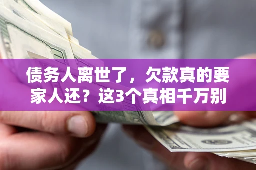武汉债务人离世了，欠款真的要家人还？这3个真相千万别弄错