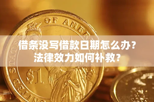 武汉借条没写借款日期怎么办？法律效力如何补救？