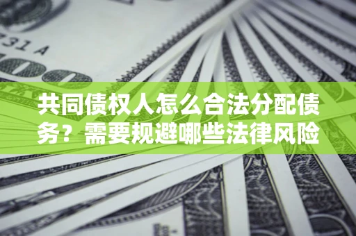 武汉共同债权人怎么合法分配债务？需要规避哪些法律风险？