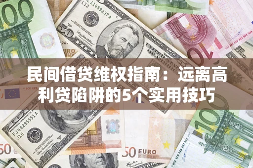武汉民间借贷维权指南：远离高利贷陷阱的5个实用技巧