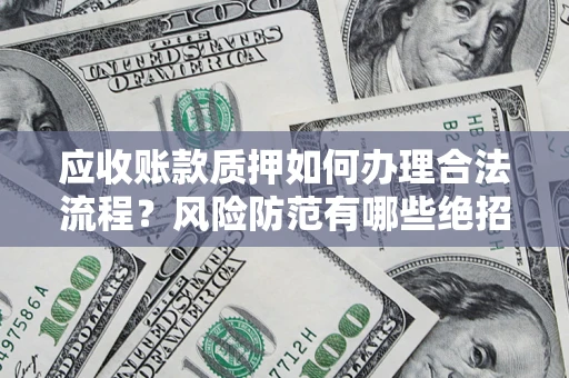 武汉应收账款质押如何办理合法流程？风险防范有哪些绝招？