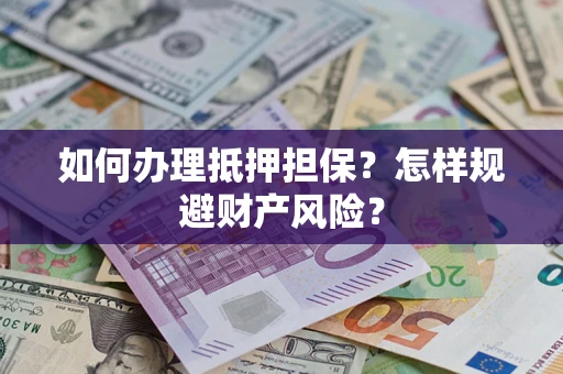 武汉如何办理抵押担保？怎样规避财产风险？
