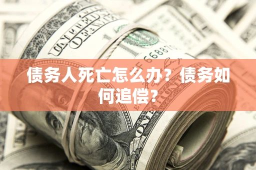 武汉债务人死亡怎么办？债务如何追偿？