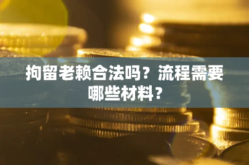 武汉拘留老赖合法吗？流程需要哪些材料？