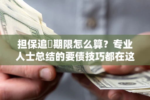 武汉担保追償期限怎么算？专业人士总结的要债技巧都在这里了