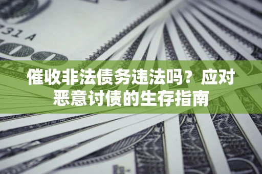武汉催收非法债务违法吗？应对恶意讨债的生存指南