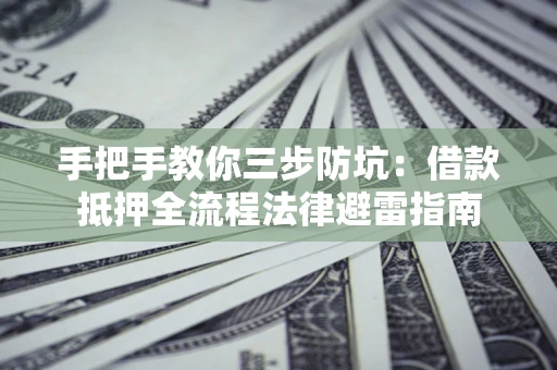 武汉手把手教你三步防坑：借款抵押全流程法律避雷指南