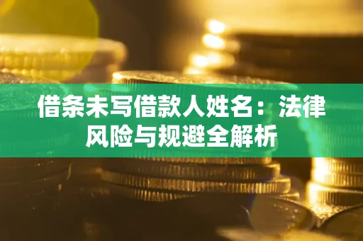武汉借条未写借款人姓名：法律风险与规避全解析