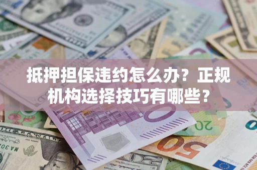武汉抵押担保违约怎么办？正规机构选择技巧有哪些？