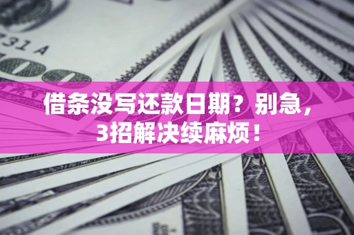 武汉借条没写还款日期？别急，3招解决续麻烦！