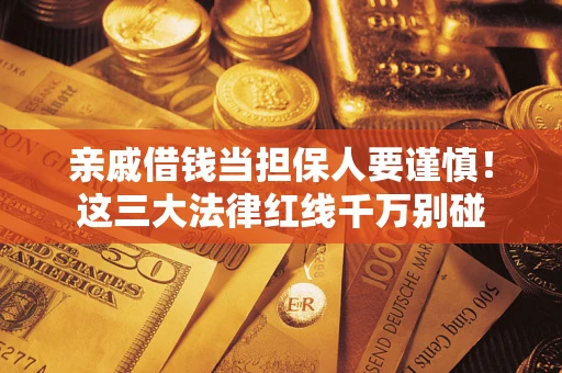 武汉亲戚借钱当担保人要谨慎！这三大法律红线千万别碰