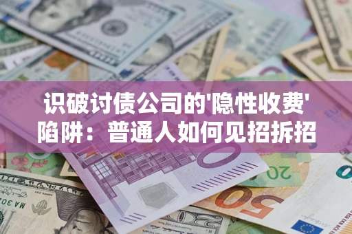 武汉识破讨债公司的'隐性收费'陷阱：普通人如何见招拆招？
