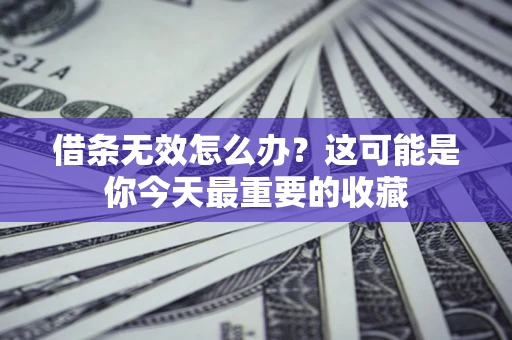 武汉借条无效怎么办？这可能是你今天最重要的收藏