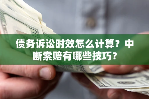 武汉债务诉讼时效怎么计算？中断索赔有哪些技巧？