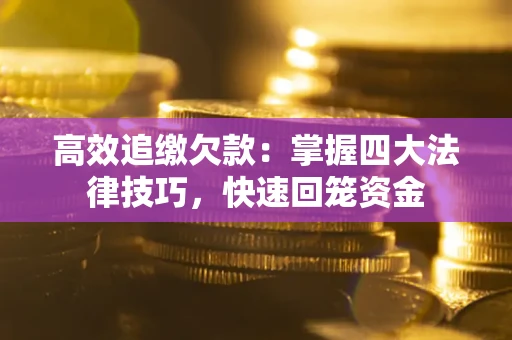 武汉高效追缴欠款：掌握四大法律技巧，快速回笼资金