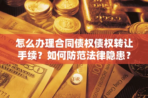 武汉怎么办理合同债权债权转让手续？如何防范法律隐患？