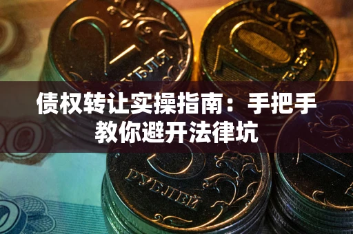 武汉债权转让实操指南：手把手教你避开法律坑