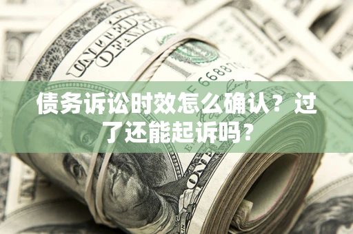 武汉债务诉讼时效怎么确认？过了还能起诉吗？