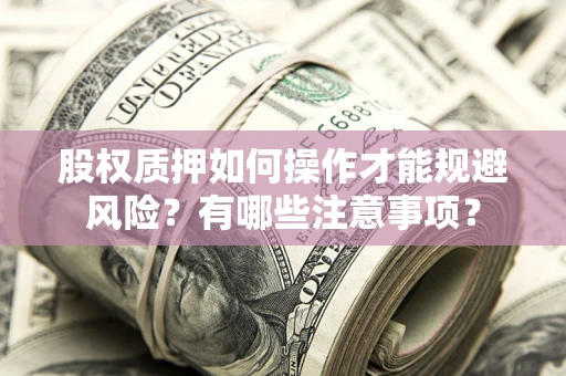 武汉股权质押如何操作才能规避风险？有哪些注意事项？
