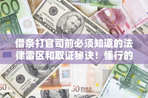 武汉借条打官司前必须知道的法律雷区和取证秘诀！懂行的人已经留好这些证据