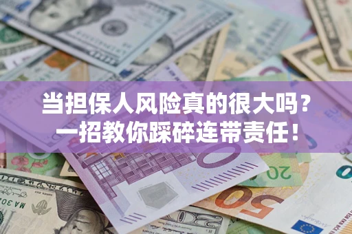 武汉当担保人风险真的很大吗？一招教你踩碎连带责任！
