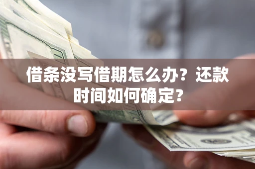 武汉借条没写借期怎么办？还款时间如何确定？