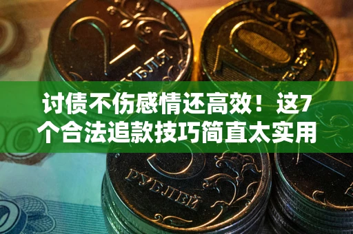 武汉讨债不伤感情还高效！这7个合法追款技巧简直太实用