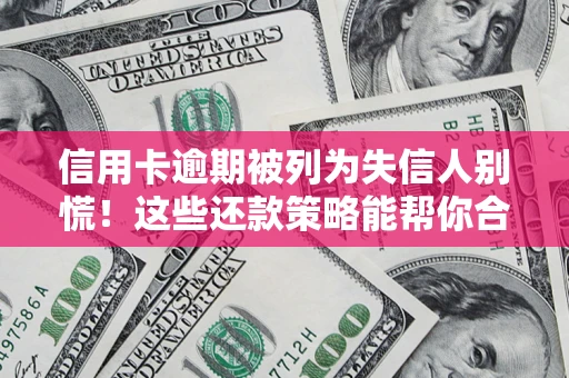 武汉信用卡逾期被列为失信人别慌！这些还款策略能帮你合法止损