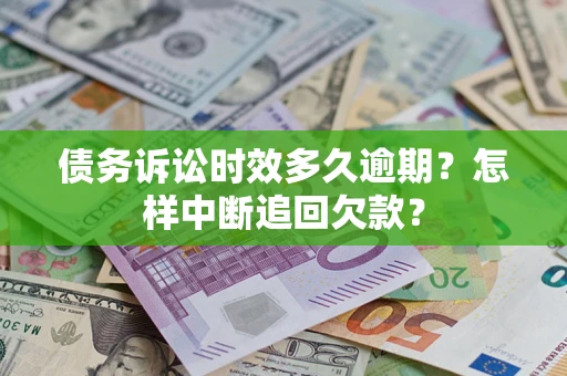 武汉债务诉讼时效多久逾期？怎样中断追回欠款？