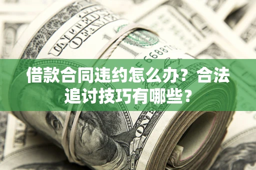 武汉借款合同违约怎么办？合法追讨技巧有哪些？