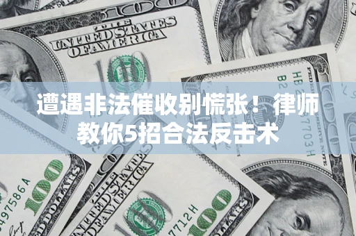 武汉遭遇非法催收别慌张！律师教你5招合法反击术
