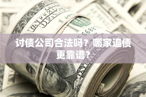 武汉讨债公司合法吗？哪家追债更靠谱？
